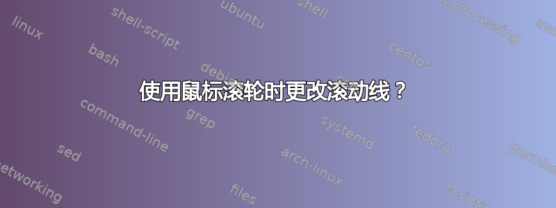 使用鼠标滚轮时更改滚动线？