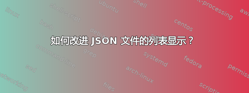 如何改进 JSON 文件的列表显示？