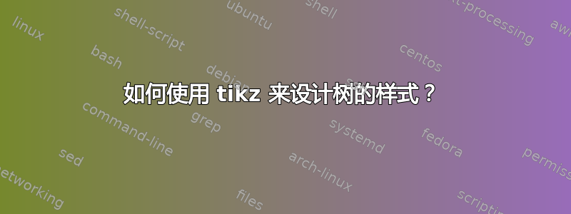 如何使用 tikz 来设计树的样式？