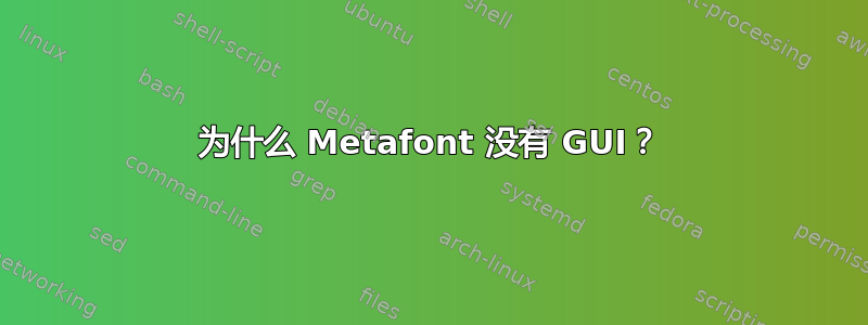 为什么 Metafont 没有 GUI？