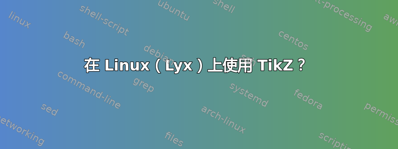 在 Linux（Lyx）上使用 TikZ？