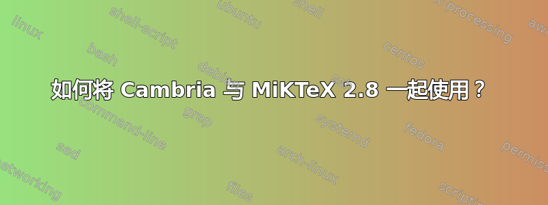 如何将 Cambria 与 MiKTeX 2.8 一起使用？