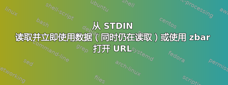 从 STDIN 读取并立即使用数据（同时仍在读取）或使用 zbar 打开 URL