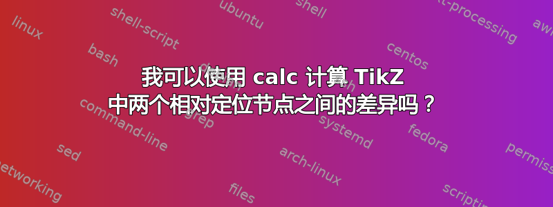 我可以使用 calc 计算 TikZ 中两个相对定位节点之间的差异吗？