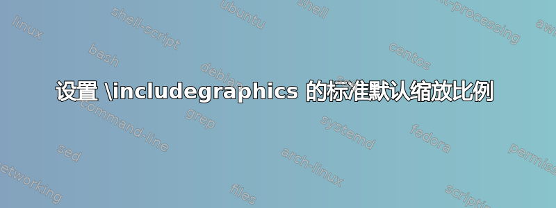 设置 \includegraphics 的标准默认缩放比例