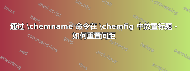 通过 \chemname 命令在 \chemfig 中放置标题 - 如何重置间距