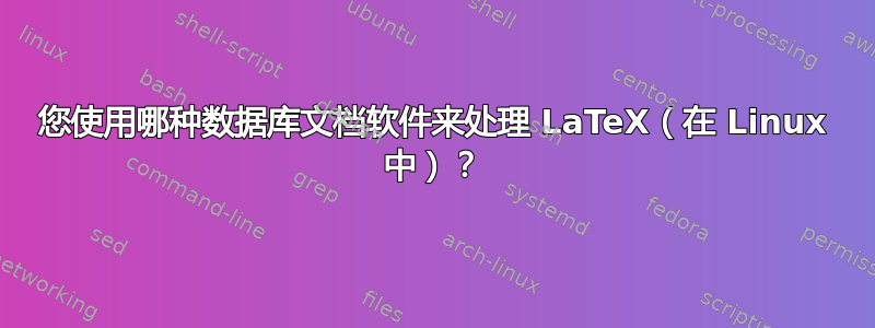 您使用哪种数据库文档软件来处理 LaTeX（在 Linux 中）？