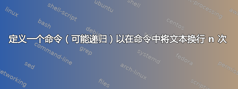 定义一个命令（可能递归）以在命令中将文本换行 n 次