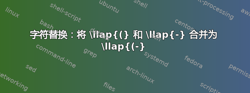 字符替换：将 \llap{(} 和 \llap{-} 合并为 \llap{(-}