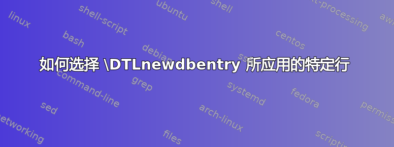 如何选择 \DTLnewdbentry 所应用的特定行