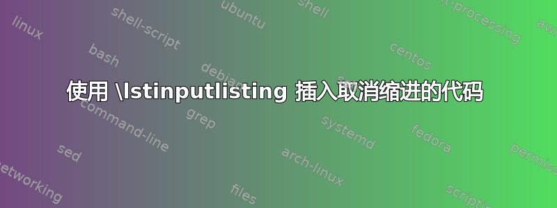 使用 \lstinputlisting 插入取消缩进的代码