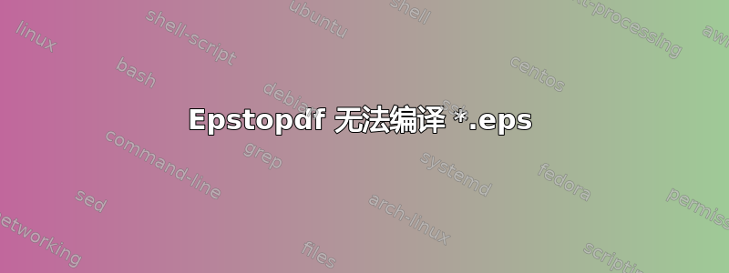 Epstopdf 无法编译 *.eps