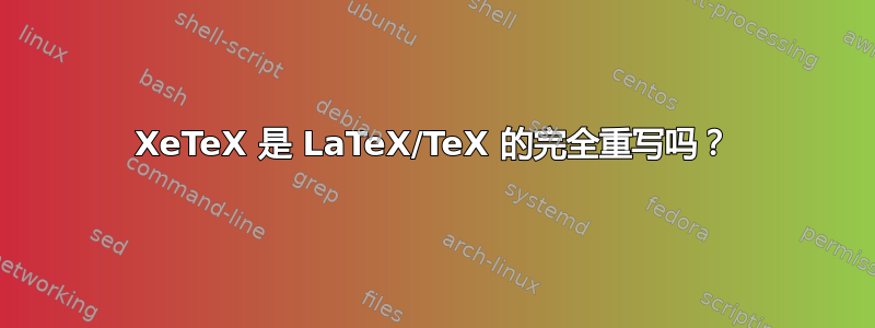 XeTeX 是 LaTeX/TeX 的完全重写吗？