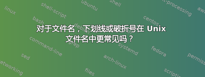 对于文件名，下划线或破折号在 Unix 文件名中更常见吗？ 