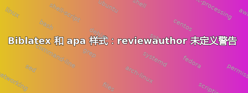 Biblatex 和 apa 样式：reviewauthor 未定义警告