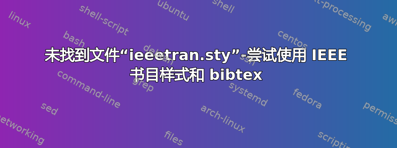 未找到文件“ieeetran.sty”-尝试使用 IEEE 书目样式和 bibtex