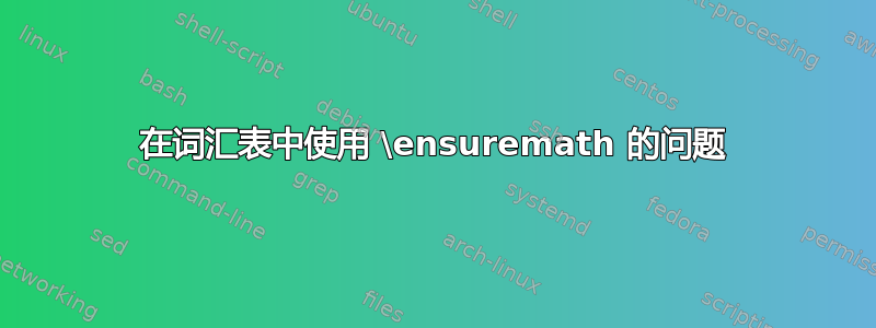 在词汇表中使用 \ensuremath 的问题