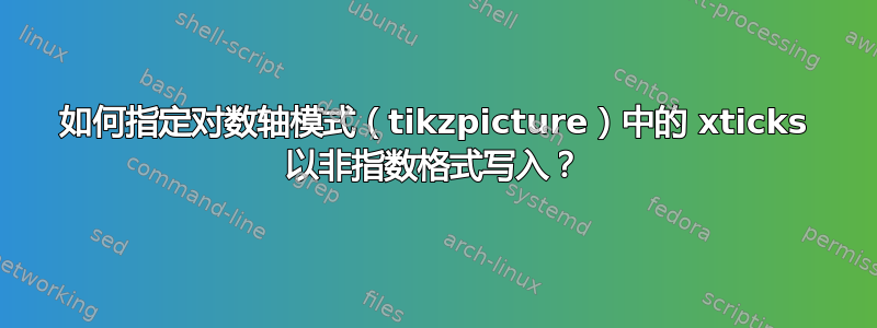 如何指定对数轴模式（tikzpicture）中的 xticks 以非指数格式写入？