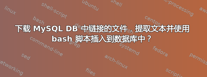 下载 MySQL DB 中链接的文件，提取文本并使用 bash 脚本插入到数据库中？