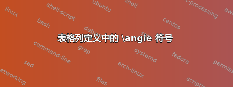 表格列定义中的 \angle 符号