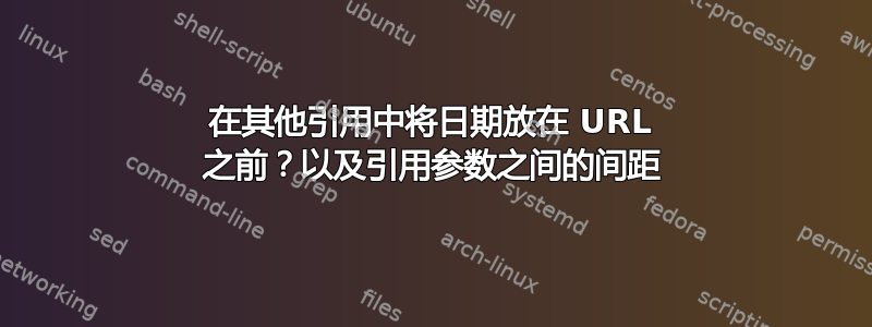 在其他引用中将日期放在 URL 之前？以及引用参数之间的间距