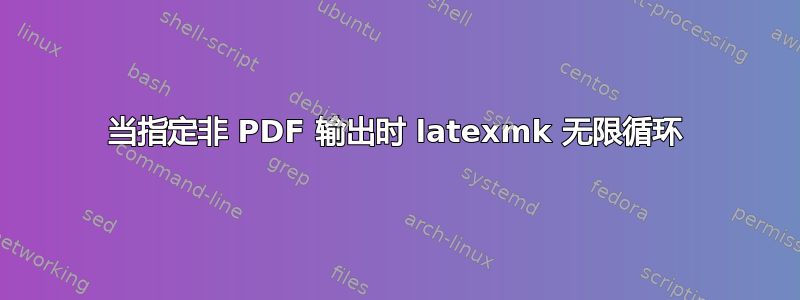 当指定非 PDF 输出时 latexmk 无限循环