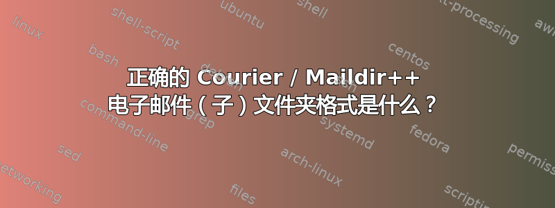 正确的 Courier / Maildir++ 电子邮件（子）文件夹格式是什么？