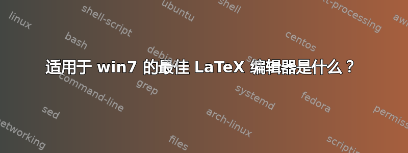 适用于 win7 的最佳 LaTeX 编辑器是什么？