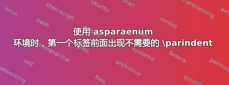 使用 asparaenum 环境时，第一个标签前面出现不需要的 \parindent