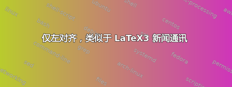 仅左对齐，类似于 LaTeX3 新闻通讯