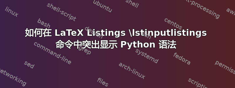 如何在 LaTeX Listings \lstinputlistings 命令中突出显示 Python 语法