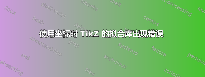 使用坐标时 TikZ 的拟合库出现错误