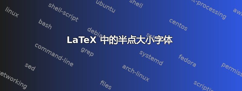 LaTeX 中的半点大小字体