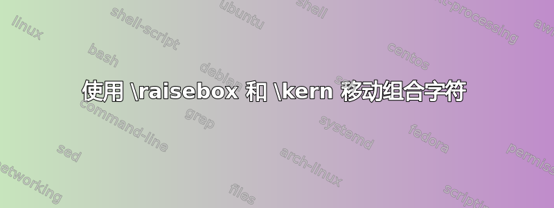 使用 \raisebox 和 \kern 移动组合字符