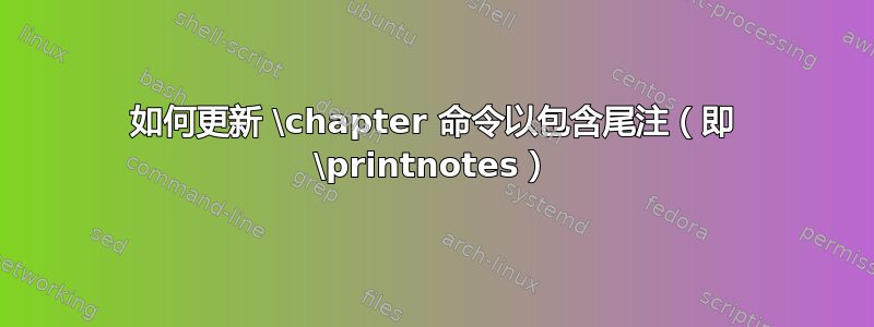 如何更新 \chapter 命令以包含尾注（即 \printnotes）