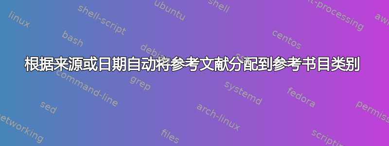 根据来源或日期自动将参考文献分配到参考书目类别