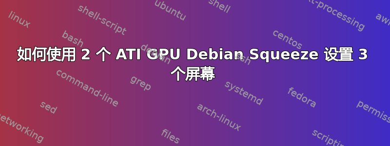 如何使用 2 个 ATI GPU Debian Squeeze 设置 3 个屏幕