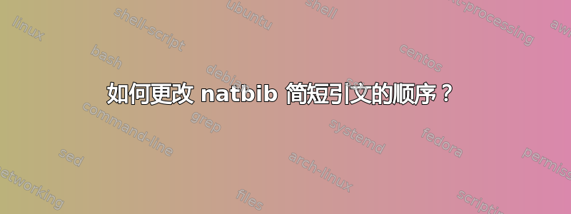 如何更改 natbib 简短引文的顺序？