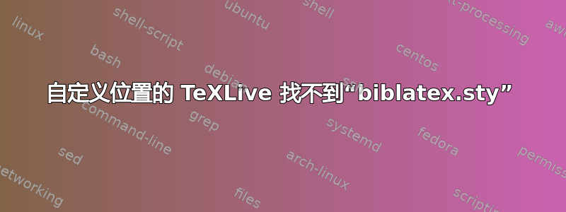 自定义位置的 TeXLive 找不到“biblatex.sty”