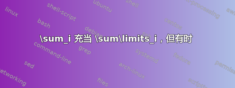 \sum_i 充当 \sum\limits_i，但有时