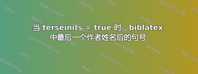 当 terseinits = true 时，biblatex 中最后一个作者姓名后的句号