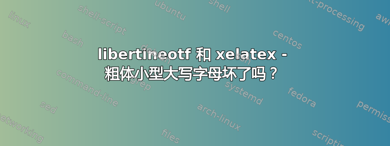 libertineotf 和 xelatex - 粗体小型大写字母坏了吗？