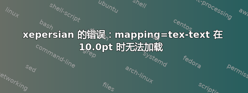 xepersian 的错误：mapping=tex-text 在 10.0pt 时无法加载 