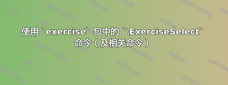 使用 `exercise` 包中的 `\ExerciseSelect` 命令（及相关命令）