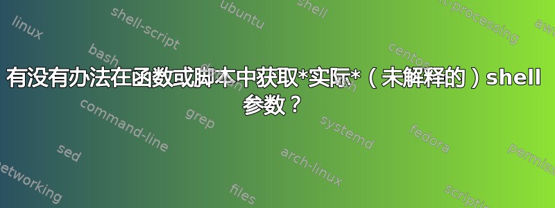 有没有办法在函数或脚本中获取*实际*（未解释的）shell 参数？