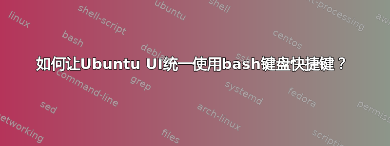 如何让Ubuntu UI统一使用bash键盘快捷键？