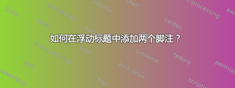 如何在浮动标题中添加两个脚注？