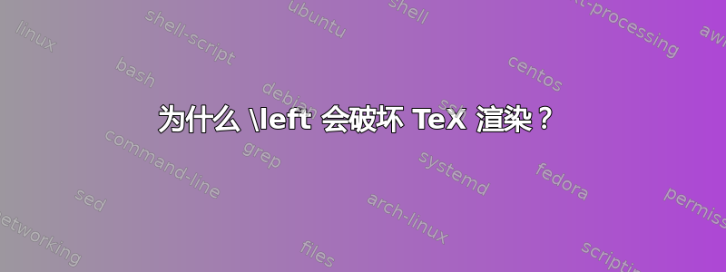 为什么 \left 会破坏 TeX 渲染？