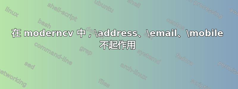 在 moderncv 中，\address、\email、\mobile 不起作用