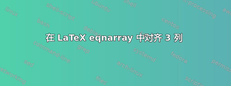 在 LaTeX eqnarray 中对齐 3 列